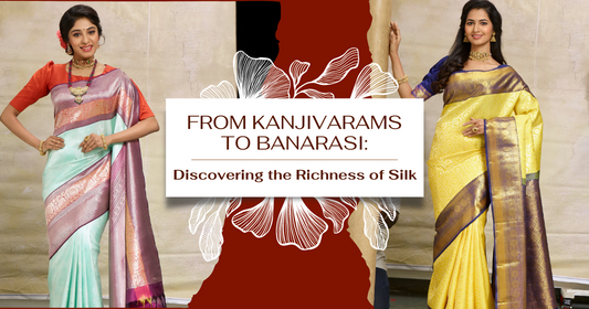 From Kanjivarams to Banarasi: Discovering the Richness of Silk